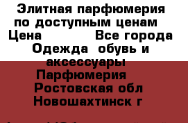 Элитная парфюмерия по доступным ценам › Цена ­ 1 500 - Все города Одежда, обувь и аксессуары » Парфюмерия   . Ростовская обл.,Новошахтинск г.